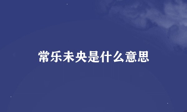 常乐未央是什么意思