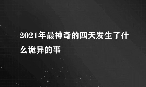 2021年最神奇的四天发生了什么诡异的事