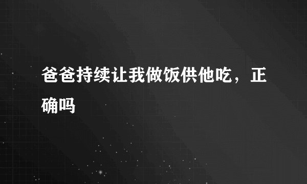 爸爸持续让我做饭供他吃，正确吗