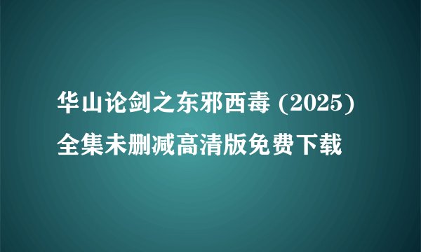 华山论剑之东邪西毒 (2025)全集未删减高清版免费下载