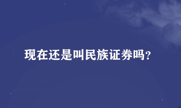 现在还是叫民族证券吗？