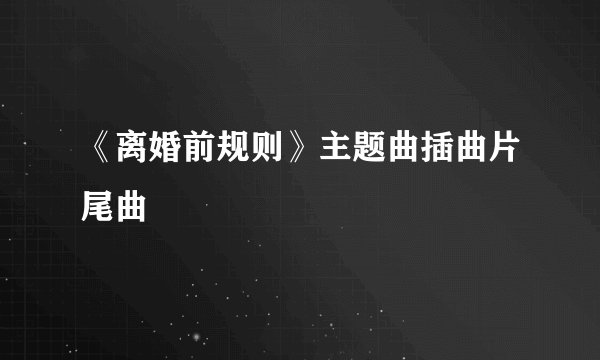 《离婚前规则》主题曲插曲片尾曲