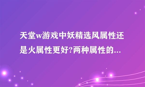 天堂w游戏中妖精选风属性还是火属性更好?两种属性的技能效果和团队搭配有什么