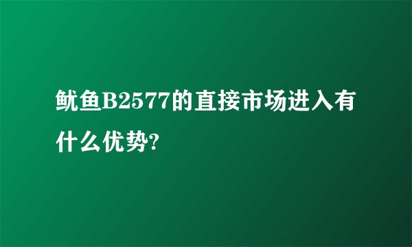 鱿鱼B2577的直接市场进入有什么优势?
