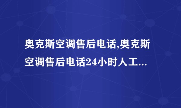 奥克斯空调售后电话,奥克斯空调售后电话24小时人工电话号码