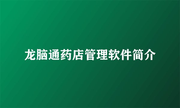 龙脑通药店管理软件简介