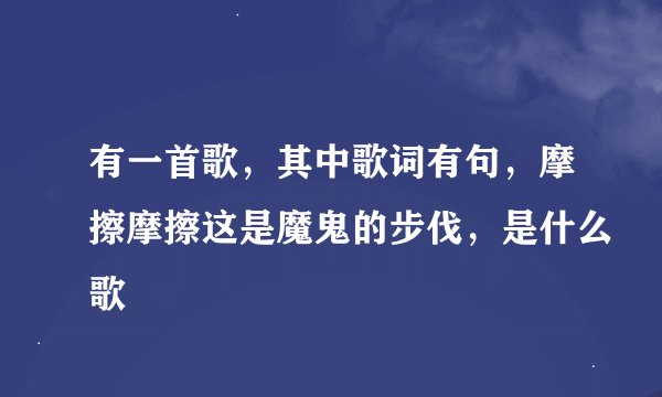 有一首歌，其中歌词有句，摩擦摩擦这是魔鬼的步伐，是什么歌