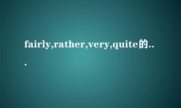 fairly,rather,very,quite的区别以及用法