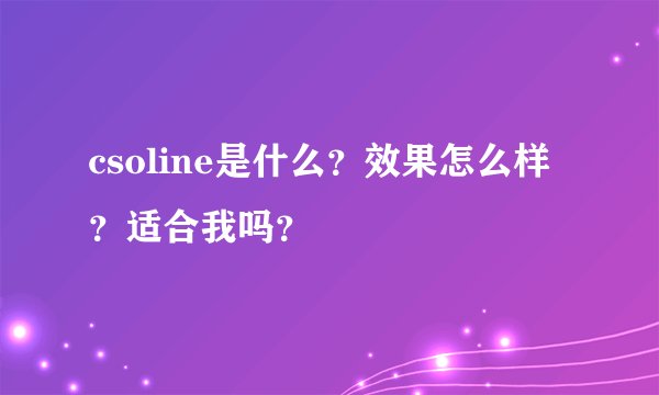 csoline是什么？效果怎么样？适合我吗？
