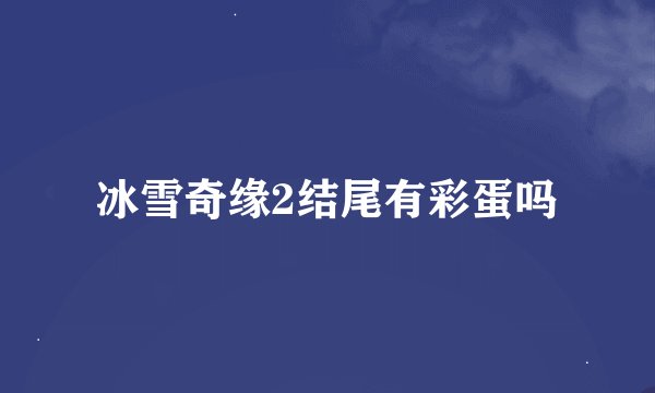 冰雪奇缘2结尾有彩蛋吗