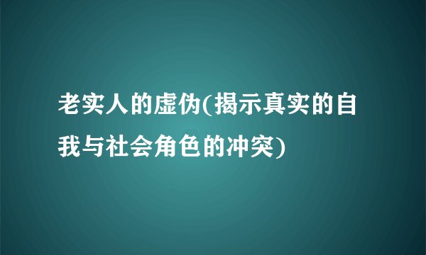 老实人的虚伪(揭示真实的自我与社会角色的冲突)