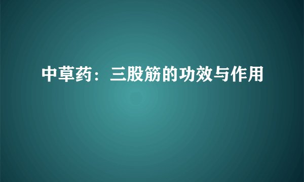 中草药：三股筋的功效与作用