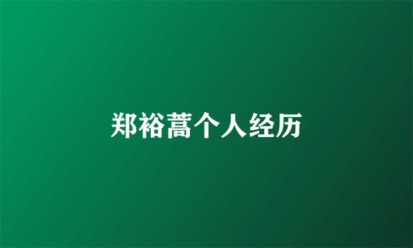 郑裕蒿个人经历