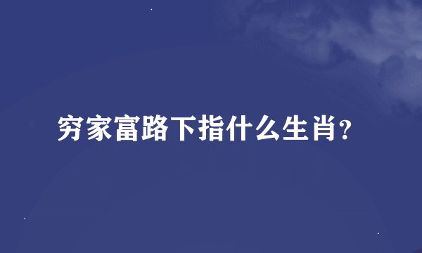 穷家富路下指什么生肖？