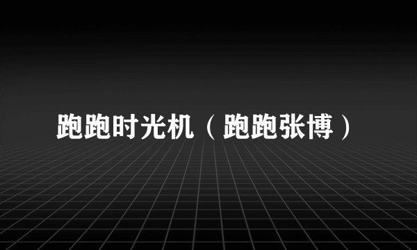 跑跑时光机（跑跑张博）