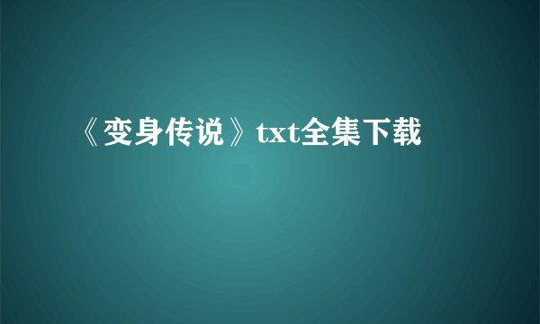 《变身传说》txt全集下载