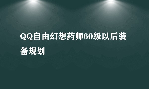 QQ自由幻想药师60级以后装备规划