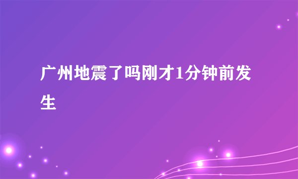 广州地震了吗刚才1分钟前发生