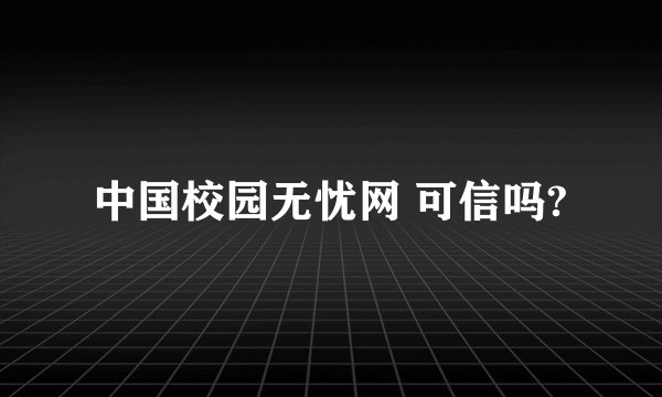 中国校园无忧网 可信吗?