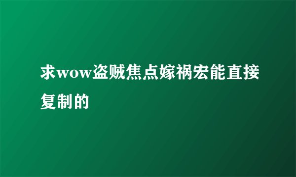 求wow盗贼焦点嫁祸宏能直接复制的