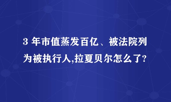 3 年市值蒸发百亿、被法院列为被执行人,拉夏贝尔怎么了?