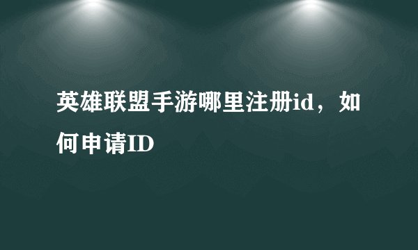 英雄联盟手游哪里注册id，如何申请ID
