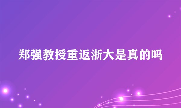 郑强教授重返浙大是真的吗