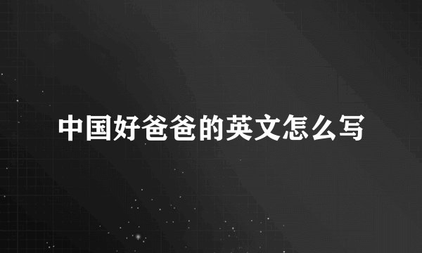 中国好爸爸的英文怎么写