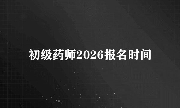 初级药师2026报名时间