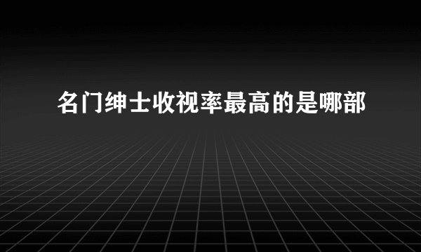 名门绅士收视率最高的是哪部