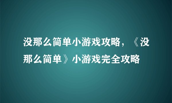 没那么简单小游戏攻略，《没那么简单》小游戏完全攻略