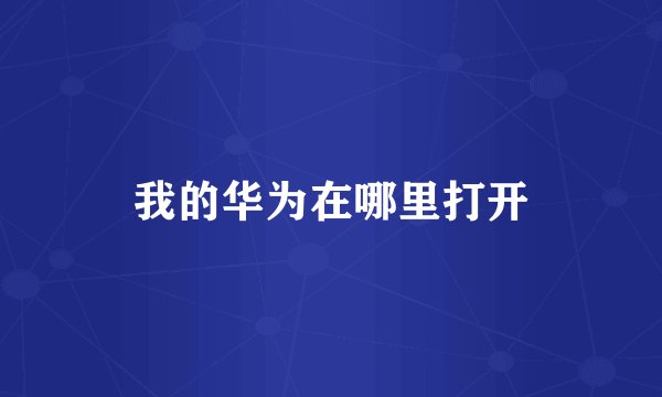 我的华为在哪里打开