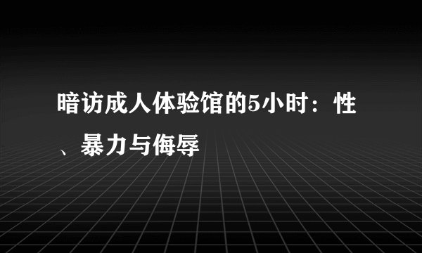 暗访成人体验馆的5小时：性、暴力与侮辱
