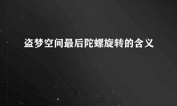 盗梦空间最后陀螺旋转的含义
