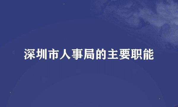 深圳市人事局的主要职能