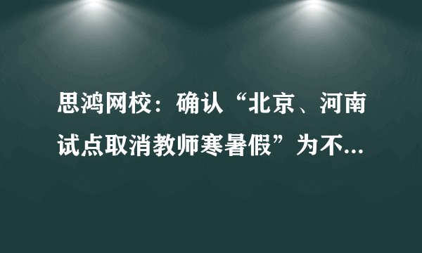 思鸿网校：确认“北京、河南试点取消教师寒暑假”为不实消息！