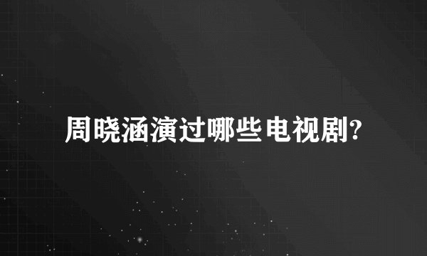 周晓涵演过哪些电视剧?
