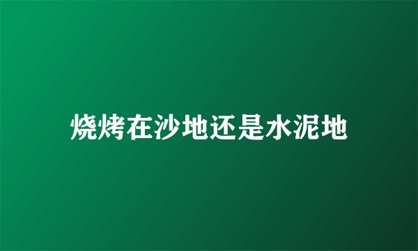烧烤在沙地还是水泥地