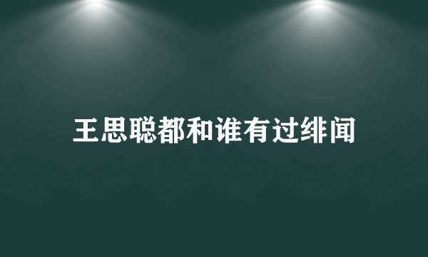 王思聪都和谁有过绯闻