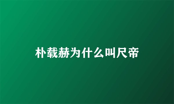 朴载赫为什么叫尺帝