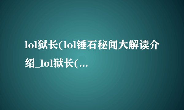 lol狱长(lol锤石秘闻大解读介绍_lol狱长(lol锤石秘闻大解读是什么