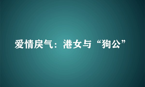 爱情戾气：港女与“狗公”
