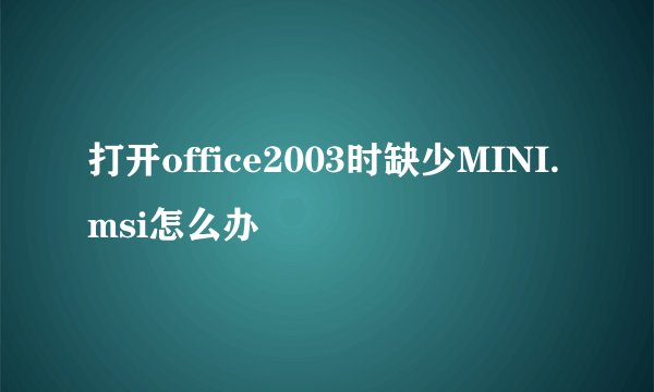 打开office2003时缺少MINI.msi怎么办