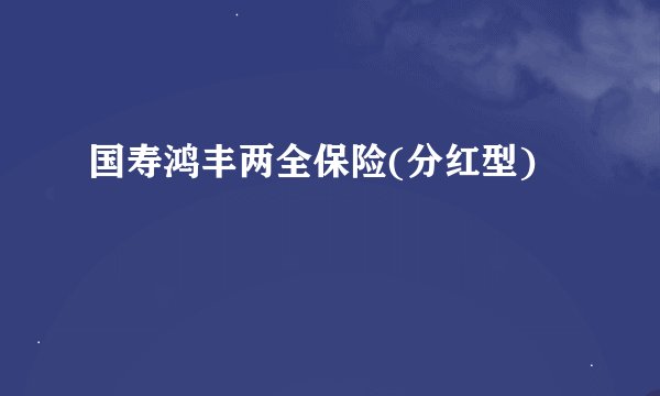 国寿鸿丰两全保险(分红型)