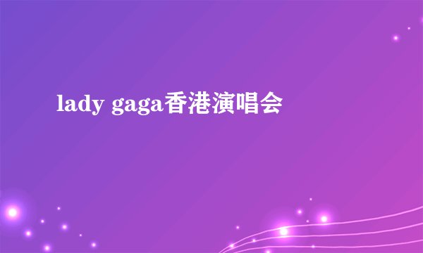 lady gaga香港演唱会