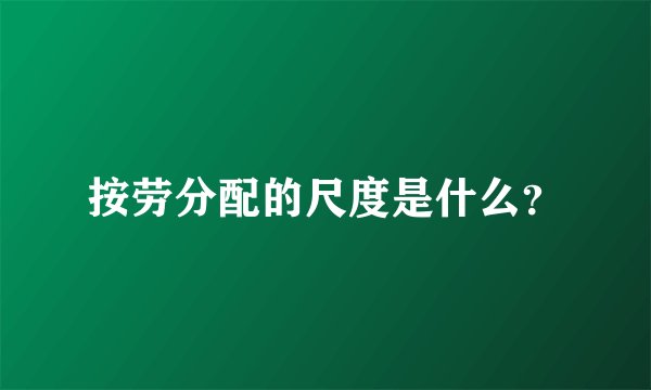 按劳分配的尺度是什么？