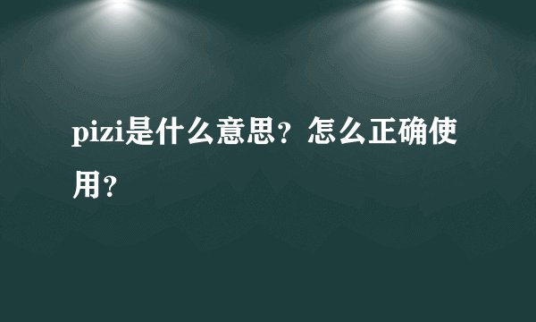 pizi是什么意思？怎么正确使用？
