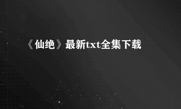《仙绝》最新txt全集下载