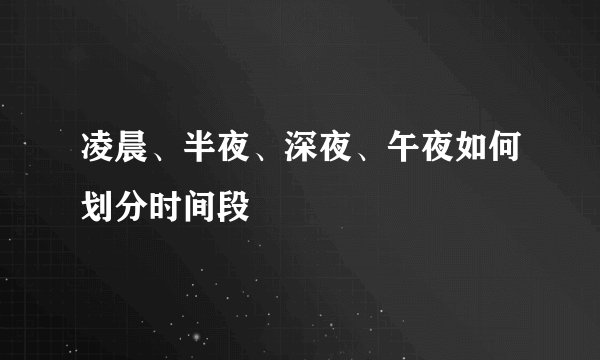 凌晨、半夜、深夜、午夜如何划分时间段