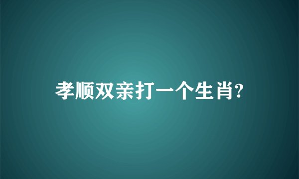 孝顺双亲打一个生肖?